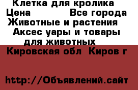 Клетка для кролика › Цена ­ 5 000 - Все города Животные и растения » Аксесcуары и товары для животных   . Кировская обл.,Киров г.